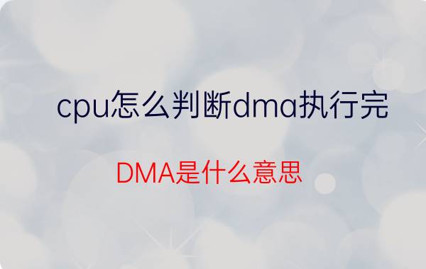 cpu怎么判断dma执行完 DMA是什么意思？